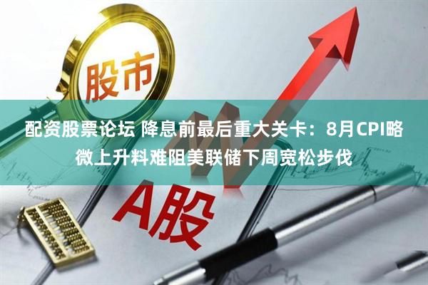 配资股票论坛 降息前最后重大关卡：8月CPI略微上升料难阻美联储下周宽松步伐