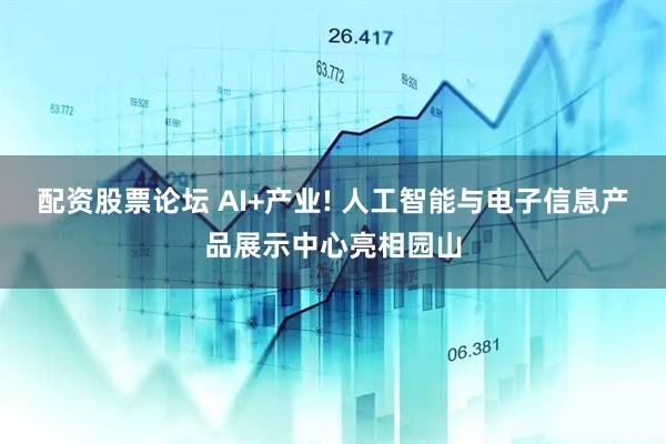配资股票论坛 AI+产业! 人工智能与电子信息产品展示中心亮相园山