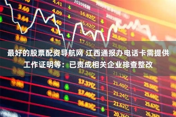 最好的股票配资导航网 江西通报办电话卡需提供工作证明等：已责成相关企业排查整改