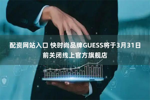 配资网站入口 快时尚品牌GUESS将于3月31日前关闭线上官方旗舰店