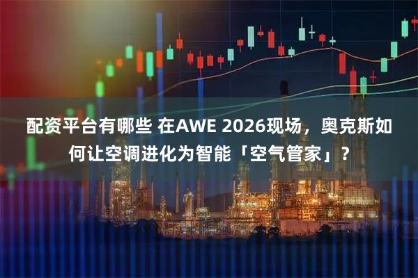 配资平台有哪些 在AWE 2026现场，奥克斯如何让空调进化为智能「空气管家」？