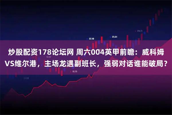 炒股配资178论坛网 周六004英甲前瞻：威科姆VS维尔港，主场龙遇副班长，强弱对话谁能破局？